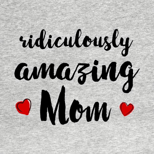 Ridiculously Amazing Mom - gift for mom by Love2Dance